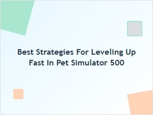 Best Strategies for Leveling Up Fast in Pet Simulator 500