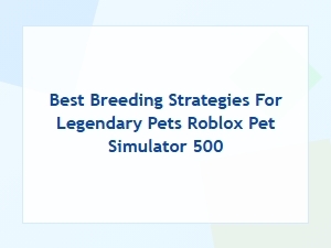 Best Breeding Strategies for Legendary Pets in Roblox Pet Simulator 500