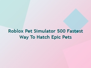 Fastest Way to Hatch Epic Pets in Roblox Pet Simulator 500