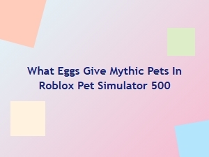 What Eggs Give Mythic Pets in Roblox Pet Simulator 500