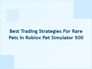 Best Trading Strategies for Rare Pets in Roblox Pet Simulator 500