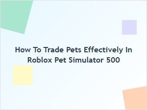 How to Trade Pets Effectively in Roblox Pet Simulator 500