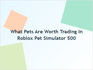 What Pets Are Worth Trading in Roblox Pet Simulator 500