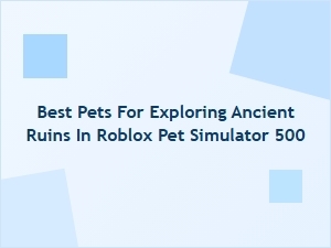 Best Pets for Exploring Ancient Ruins in Roblox Pet Simulator 500