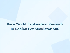 Rare World Exploration Rewards in Roblox Pet Simulator 500