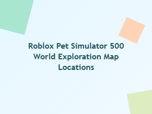 Roblox Pet Simulator 500: World Exploration Map Locations